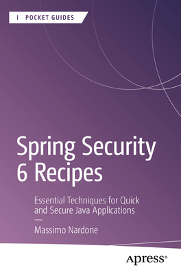 Spring Security 6 Recipes: Essential Techniques for Quick and Secure Java Applications - Nardone, Massimo