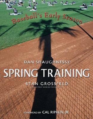 Spring Training: Baseball's Early Season - Shaughnessy, Dan, and Grossfeld, Stan, and Ripken, Cal, Jr. (Foreword by)