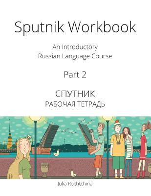 Sputnik Workbook: An Introductory Russian Language Course, Part 2 - Rochtchina, Julia