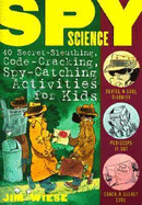 Spy Science: 40 Secret-Sleuthing, Code-Cracking, Spy-Catching Activities for Kids