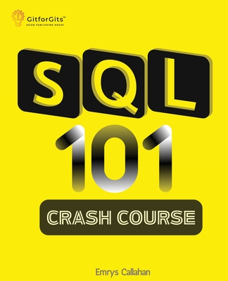 SQL 101 Crash Course: Comprehensive Guide to SQL Fundamentals and Practical Applications - Callahan, Emrys