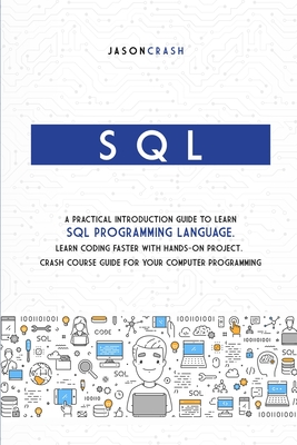SQL: A Practical Introduction Guide to Learn Sql Programming Language. Learn Coding Faster with Hands-On Project. Crash Course Guide for your Computer Programming - Crash, Jason
