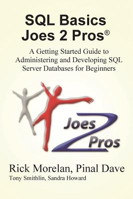 SQL Basics Joes 2 Pros: A Getting Started Guide to Administering and Developing SQL Server Databases for Beginners - Morelan, Rick, and Dave, Pinal