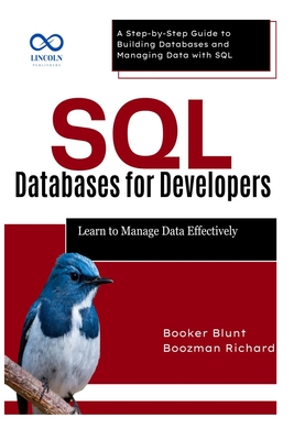 SQL Databases for Developers: Learn to Manage Data Effectively: A Step-by-Step Guide to Building Databases and Managing Data with SQL - Blunt, Booker, and Richard, Boozman