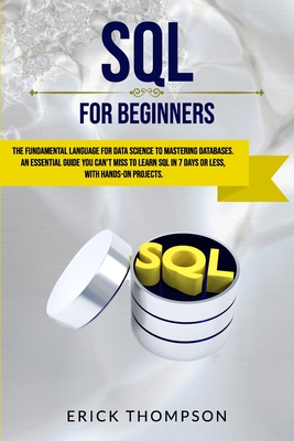 SQL for Beginners: The Fundamental Language for Data Science to Mastering Databases. an Essential Guide You Can't Miss to Learn SQL in 7 Days or Less, with Hands-On Projects. - Thompson, Erick