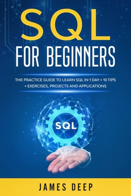 SQL for Beginners: The Practice Guide to Learn SQL in 1 Day + 10 Tips + Exercises, Projects, and Applications - Deep, James