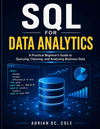 SQL for Data Analytics: A Practical Beginner's Guide to Querying, Cleaning, and Analyzing Business Data
