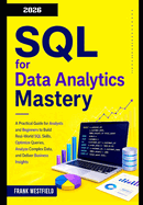 SQL for Data Analytics Mastery: A Practical Guide for Analysts and Beginners to Build Real-World SQL Skills, Optimize Queries, Analyze Complex Data, and Deliver Business Insights