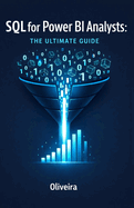 SQL for Power BI Analysts: The Ultimate Guide: Master Data Extraction, Speed Up Slow Dashboards, and Stop Relying on IT Support
