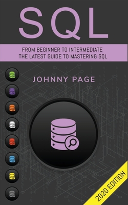 SQL: From Beginner to Intermediate. The Latest Guide to Mastering SQL (2020 Edition) - Page, Johnny