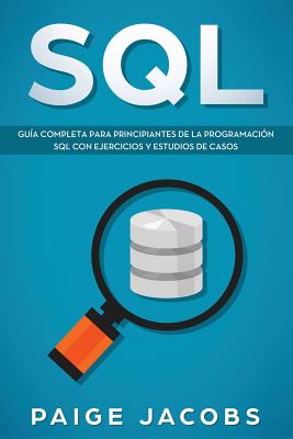 SQL: Gu?a completa para principiantes de la programaci?n SQL con ejercicios y estudios de casos(Libro En Espan ol/SQL Spanish Book Version) - Jacobs, Paige