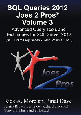 SQL Queries 2012 Joes 2 Pros (R) Volume 3: Advanced Query Tools and Techniques for SQL Server 2012 (SQL Exam Prep Series 70-461 Volume 3 of 5) - Morelan, Rick