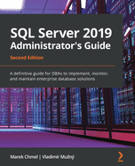 SQL Server 2019 Administrator's Guide: A definitive guide for DBAs to implement, monitor, and maintain enterprise database solutions