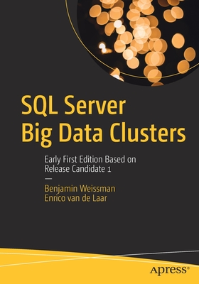 SQL Server Big Data Clusters: Early First Edition Based on Release Candidate 1 - Weissman, Benjamin, and van de Laar, Enrico