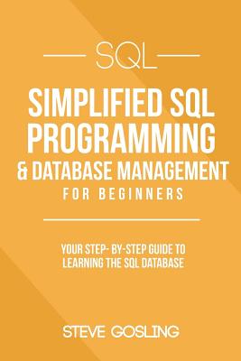SQL: Simplified SQL Programming & Database Management For Beginners. Your Step-By-Step Guide to Learning The SQL Database - Gosling, Steve