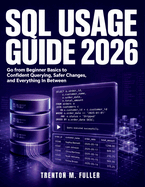 SQL Usage Guide 2026: Go from Beginner Basics to Confident Querying, Safer Changes, and Everything In Between
