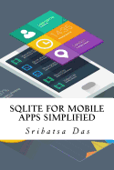 Sqlite for Mobile Apps Simplified: Step by Step Details to Create and Access Database from Android, Blackberry and iPhone Apps