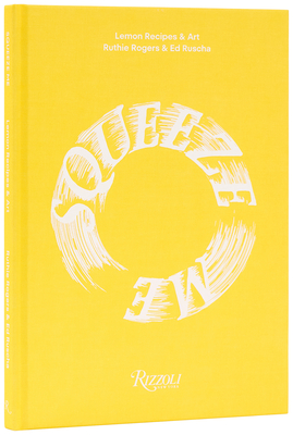Squeeze Me: Lemon Recipes & Art - Rogers, Ruthie, and Ruscha, Ed