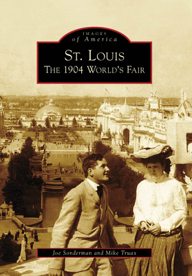 St. Louis: The 1904 World's Fair - Sonderman, Joseph R, and Truax, Mike