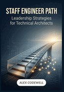 Staff Engineer Path: Leadership Strategies for Technical Architects