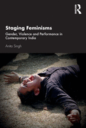 Staging Feminisms: Gender, Violence and Performance in Contemporary India