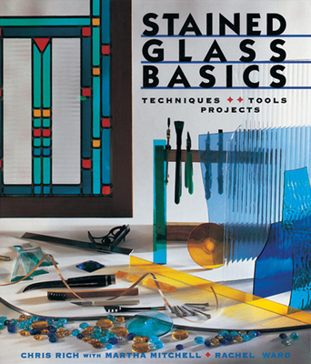 Stained Glass Basics: Techniques * Tools * Projects - Rich, Chris, and Mitchell, Martha, and Ward, Rachel