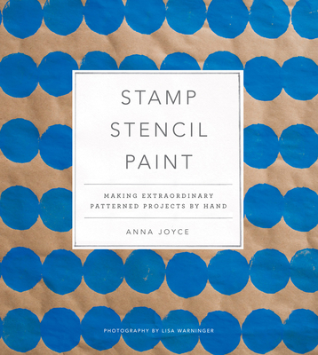 Stamp Stencil Paint: Making Extraordinary Patterned Projects by Hand - Joyce, Anna