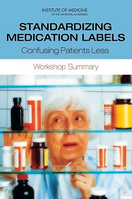 Standardizing Medication Labels: Confusing Patients Less: Workshop Summary - Institute of Medicine, and Board on Population Health and Public Health Practice, and Roundtable on Health Literacy