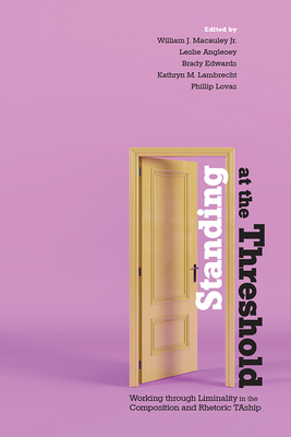 Standing at the Threshold: Working through Liminality in the Composition and Rhetoric TAship - MacAuley, William J (Editor)