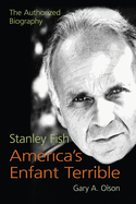 Stanley Fish, America's Enfant Terrible: The Authorized Biography