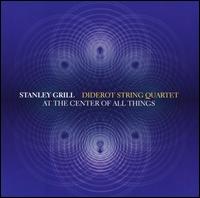 Stanley Grill: At the Center of All Things - Diderot String Quartet