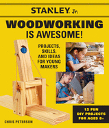 Stanley Jr. Woodworking Is Awesome: Projects, Skills, and Ideas for Young Makers - 12 Fun DIY Projects for Ages 8+