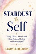 Stardust to Self: Things I Wish I Knew Earlier About Patterns, Healing, and Finding Myself