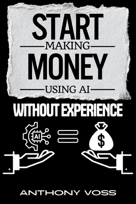 Start Making Money Using AI Without Experience - Voss, Anthony