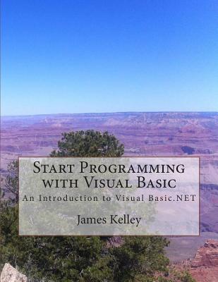 Start Programming with Visual Basic: An Introduction to Visual Basic.NET - Kelley, James