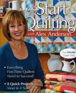 Start Quilting with Alex Anderson, 3rd Edition: Everything First-Time Quilters Need to Succeed - 8 Quick Projects-Most in 4 Sizes