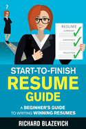 Start-to-Finish Resume Guide: A Beginner's Guide to Writing Winning Resumes