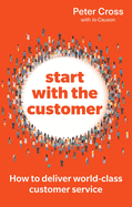 Start with the Customer: How to deliver world-class customer service