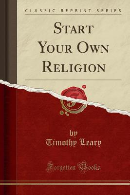 Start Your Own Religion (Classic Reprint) - Leary, Timothy