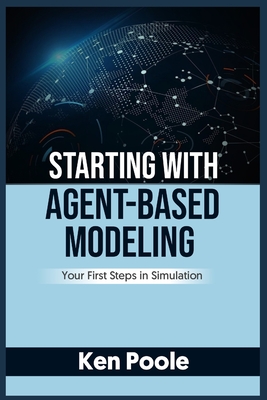 Starting with Agent-Based Modeling: Your First Steps in Simulation - Poole, Ken