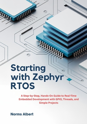 Starting with Zephyr RTOS: A Step-by-Step, Hands-On Guide to Real-Time Embedded Development with GPIO, Threads, and Simple Projects - Albert, Norms