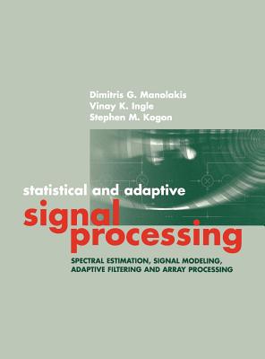 Statistical and Adaptive Signal Processing: Spectral Estimation, Signal Modeling, Adaptive Filtering and Array Processing - Manolakis, Dimitris G., and Ingle, Vinay K., and Kogon, Stephen M.