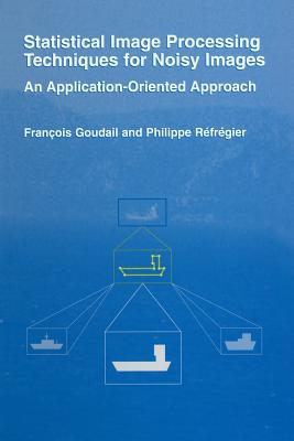 Statistical Image Processing Techniques for Noisy Images: An Application-Oriented Approach - R�fr�gier, Phillipe, and Goudail, Fran�ois
