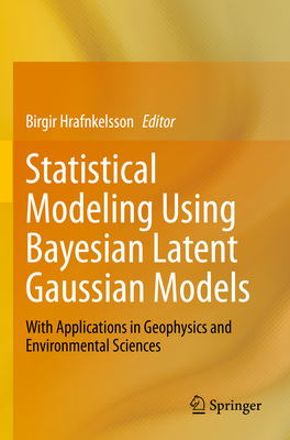 Statistical Modeling Using Bayesian Latent Gaussian Models: With Applications in Geophysics and Environmental Sciences - Hrafnkelsson, Birgir (Editor)