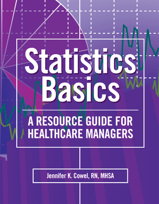 Statistics Basics: A Resource Guide for Healthcare Managers - Cowel, Jennifer K