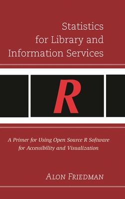 Statistics for Library and Information Services: A Primer for Using Open Source R Software for Accessibility and Visualization - Friedman, Alon