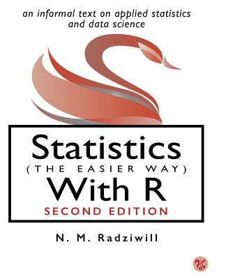 Statistics (The Easier Way) With R: An informal text on applied statistics and data science - Radziwill, Nicole M, Dr.