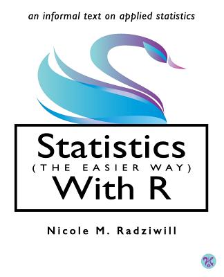 Statistics (the Easier Way) with R: An Informal Text on Applied Statistics - Radziwill, Nicole M, Dr.