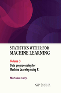 Statistics with R for Machine Learning: Volume 3 Data Preprocessing for Machine Learning Using R