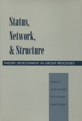 Status, Network, and Structure: Theory Development in Group Processes - Szmatka, Jacek (Editor), and Skvoretz, John (Editor), and Berger, Joseph, Dr. (Editor)